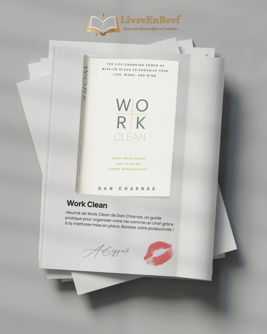 Résumé de « Work Clean » de Dan Charnas : Comment Organiser Sa Vie Comme un Chef avec la Mise en Place