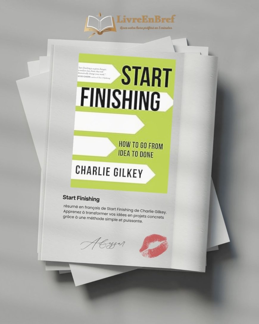 Résumé du livre "Start Finishing" de Charlie Gilkey pour passer à l’action